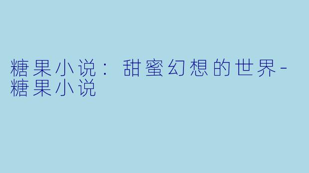糖果小说：甜蜜幻想的世界-糖果小说