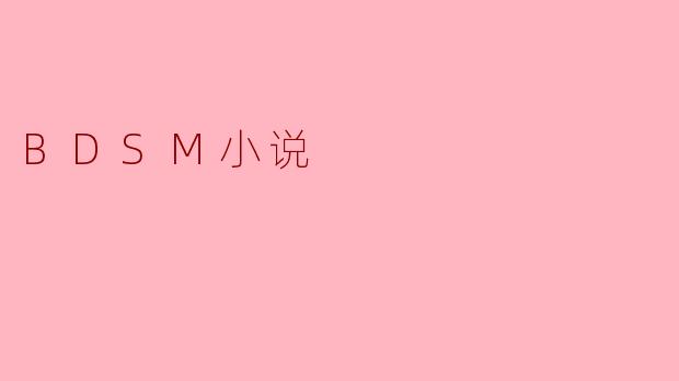 BDSM小说通常涉及哪些元素,为什么它们能够吸引读者?