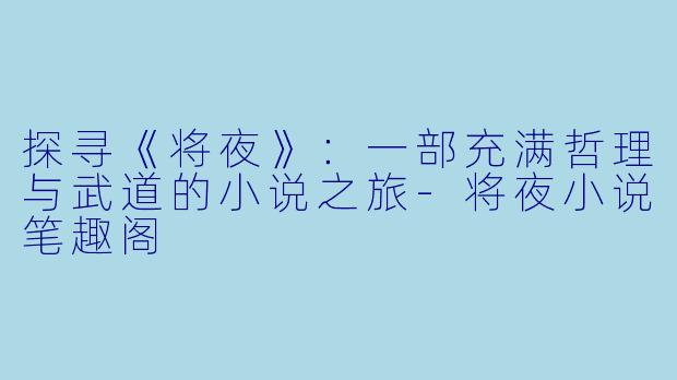 探寻《将夜》:一部充满哲理与武道的小说之旅