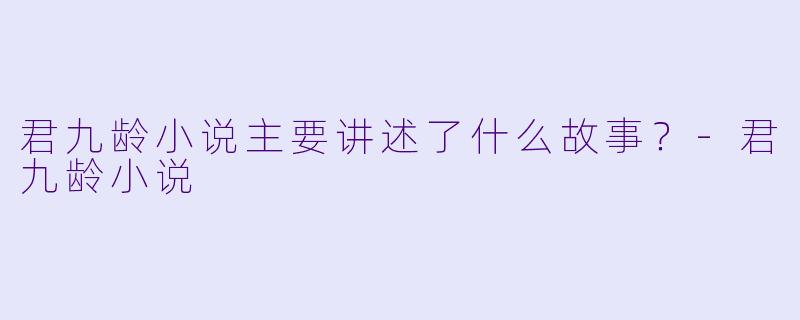 君九龄小说主要讲述了什么故事?