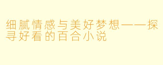 细腻情感与美好梦想——探寻好看的百合小说