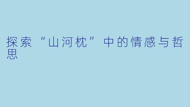 探索“山河枕”中的情感与哲思