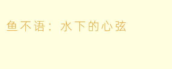 鱼不语：水下的心弦