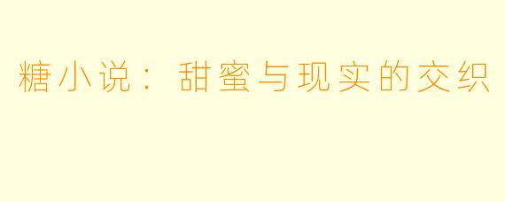 糖小说：甜蜜与现实的交织