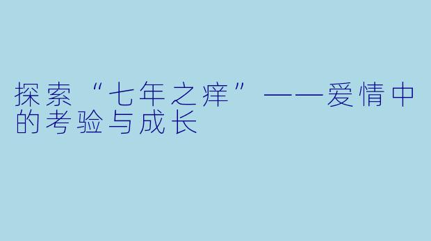 探索“七年之痒”——爱情中的考验与成长