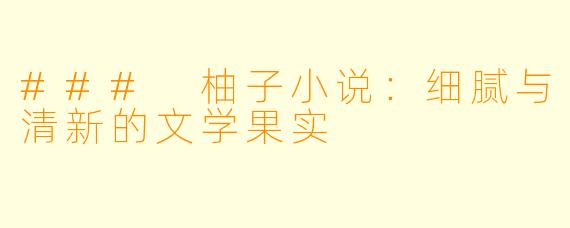 ### 柚子小说：细腻与清新的文学果实