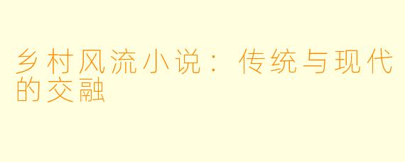 乡村风流小说：传统与现代的交融