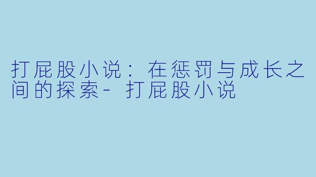 打屁股小说:在惩罚与成长之间的探索