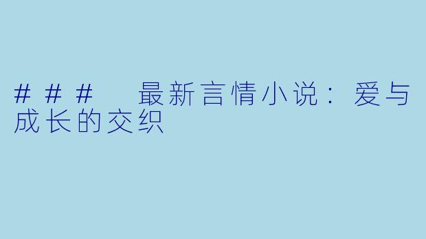 ### 最新言情小说:爱与成长的交织