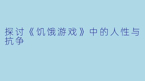 探讨《饥饿游戏》中的人性与抗争