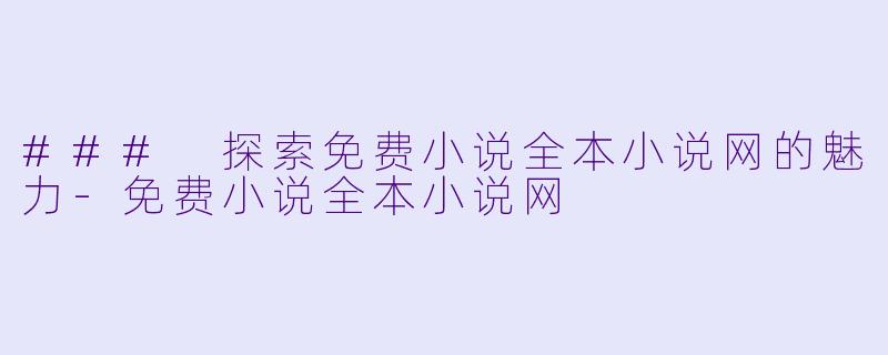 ### 探索免费小说全本小说网的魅力-免费小说全本小说网