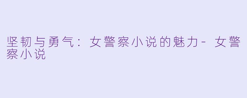 坚韧与勇气：女警察小说的魅力-女警察小说