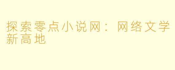 探索零点小说网：网络文学新高地
