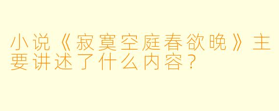 小说《寂寞空庭春欲晚》主要讲述了什么内容?