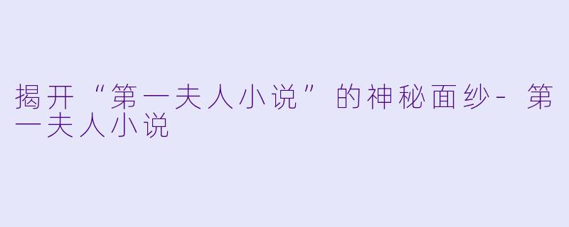 揭开“第一夫人小说”的神秘面纱-第一夫人小说