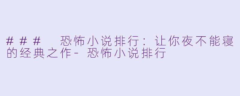 ### 恐怖小说排行：让你夜不能寝的经典之作-恐怖小说排行