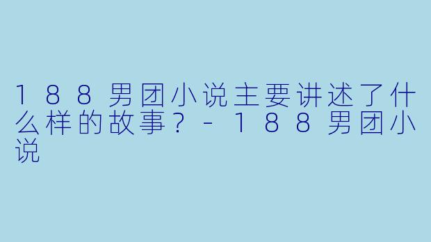 188男团小说主要讲述了什么样的故事?