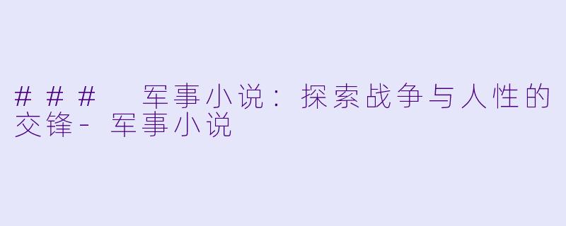 ### 军事小说：探索战争与人性的交锋-军事小说