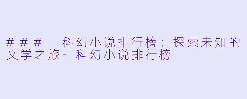 ### 科幻小说排行榜：探索未知的文学之旅-科幻小说排行榜