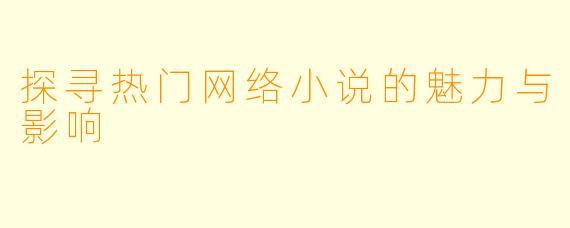 探寻热门网络小说的魅力与影响