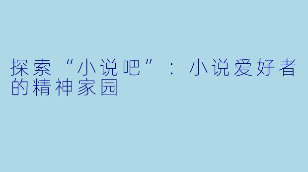 探索“小说吧”：小说爱好者的精神家园