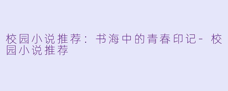 校园小说推荐：书海中的青春印记-校园小说推荐