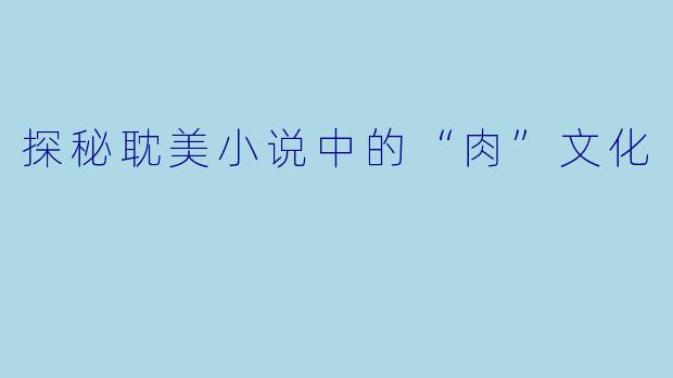 探秘耽美小说中的“肉”文化