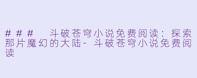 ### 斗破苍穹小说免费阅读:探索那片魔幻的大陆