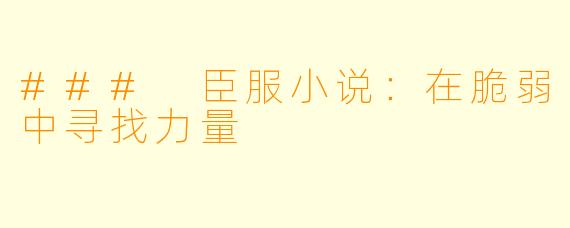 ### 臣服小说：在脆弱中寻找力量