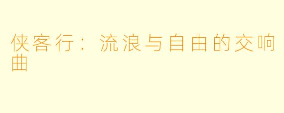 侠客行:流浪与自由的交响曲