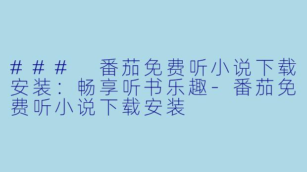 ### 番茄免费听小说下载安装：畅享听书乐趣-番茄免费听小说下载安装
