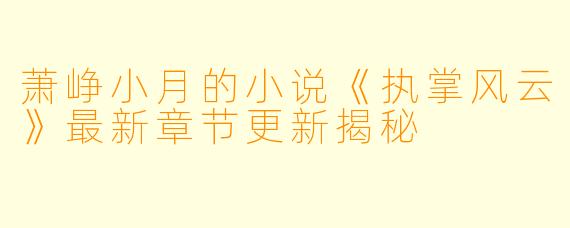 萧峥小月的小说《执掌风云》最新章节更新揭秘