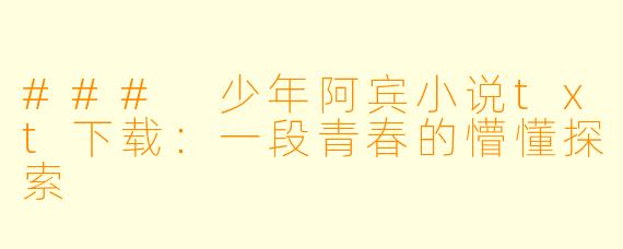 ### 少年阿宾小说txt下载：一段青春的懵懂探索