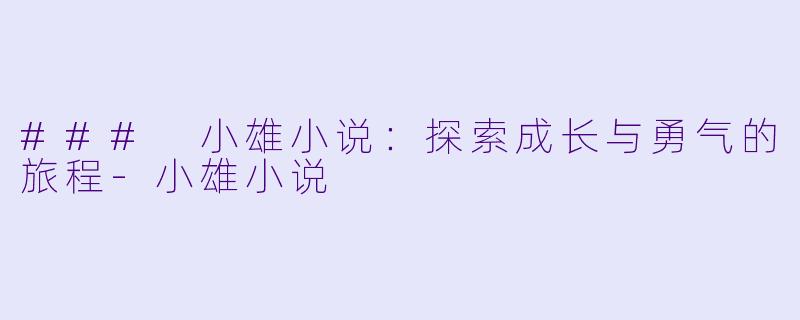 ### 小雄小说:探索成长与勇气的旅程