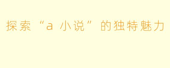 探索“a小说”的独特魅力