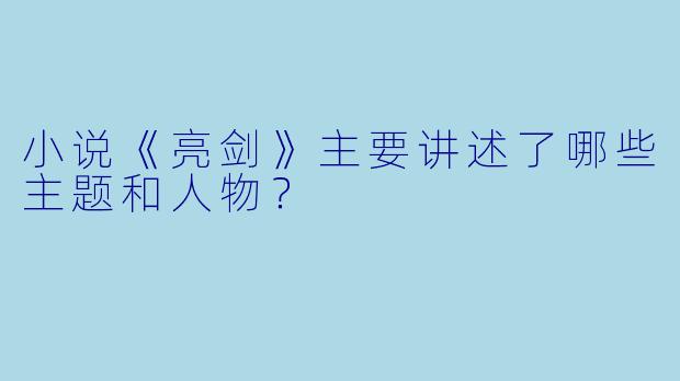小说《亮剑》主要讲述了哪些主题和人物?
