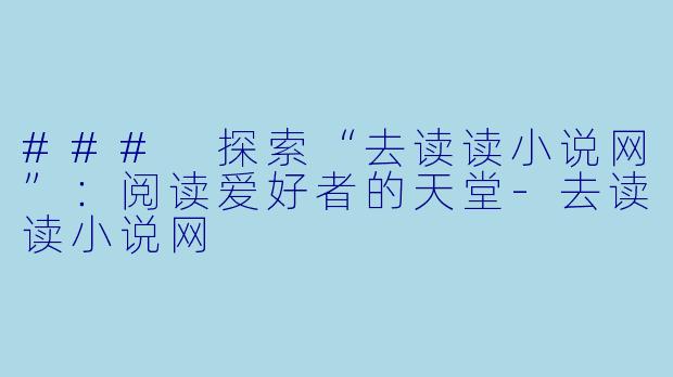 ### 探索“去读读小说网”：阅读爱好者的天堂-去读读小说网