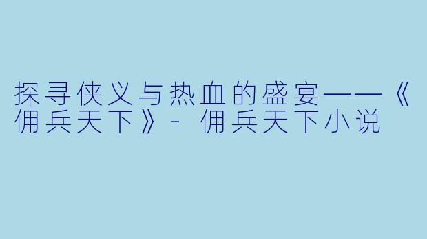 探寻侠义与热血的盛宴——《佣兵天下》