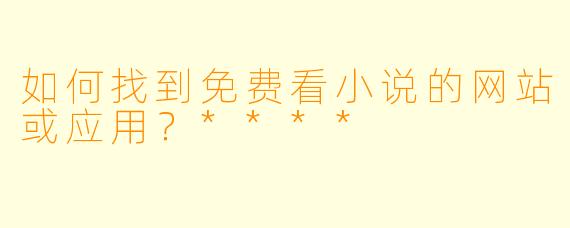 如何找到免费看小说的网站或应用?****