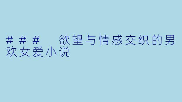 ### 欲望与情感交织的男欢女爱小说