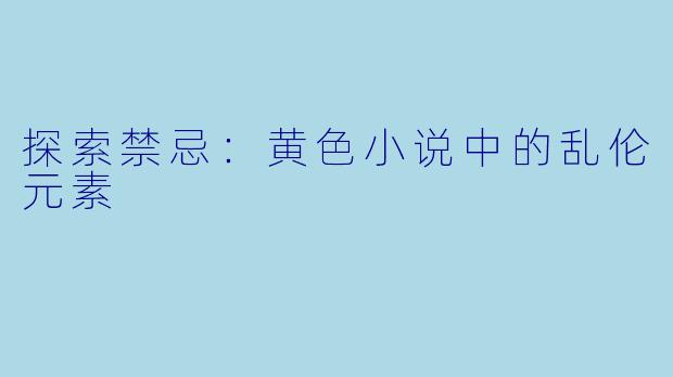 探索禁忌：黄色小说中的乱伦元素