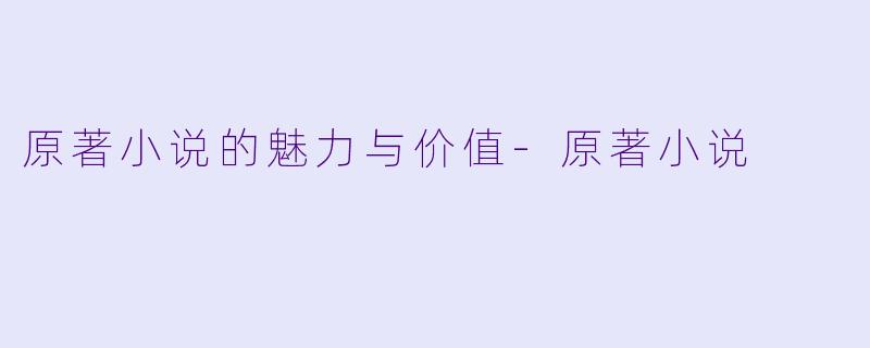 原著小说的魅力与价值-原著小说