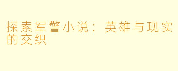 探索军警小说：英雄与现实的交织