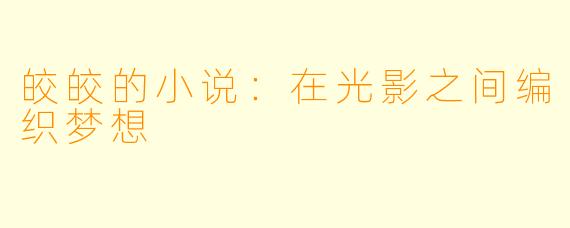 皎皎的小说：在光影之间编织梦想