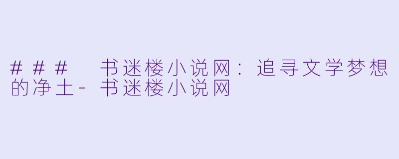 ### 书迷楼小说网：追寻文学梦想的净土-书迷楼小说网