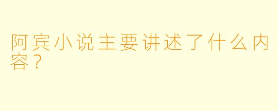 阿宾小说主要讲述了什么内容？  