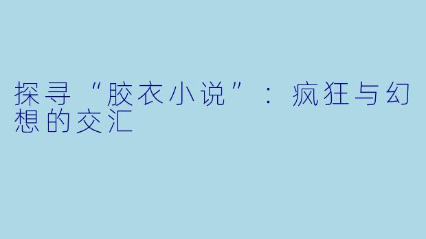 探寻“胶衣小说”：疯狂与幻想的交汇