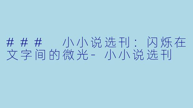 ### 小小说选刊：闪烁在文字间的微光-小小说选刊