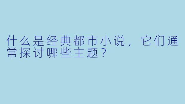 什么是经典都市小说,它们通常探讨哪些主题?