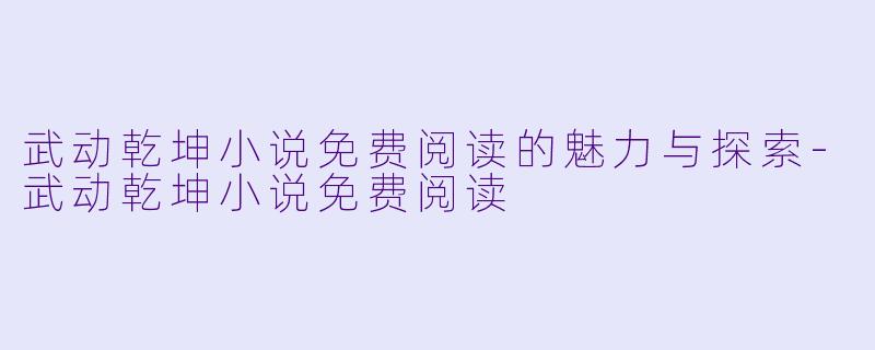 武动乾坤小说免费阅读的魅力与探索